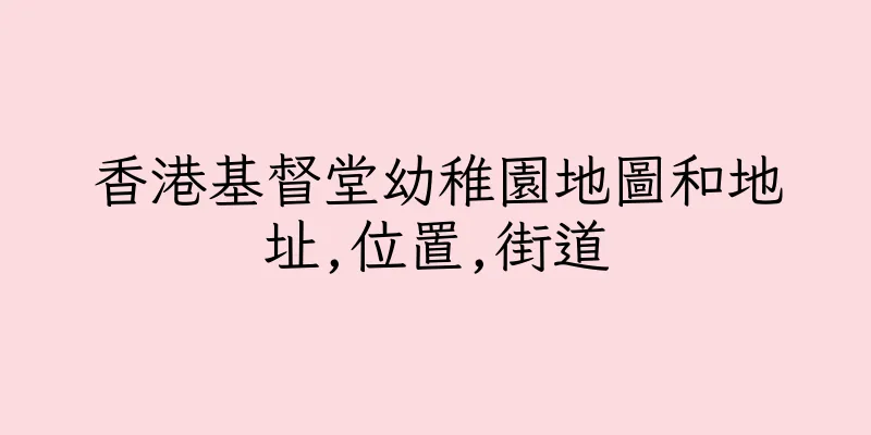 香港基督堂幼稚園地圖和地址,位置,街道