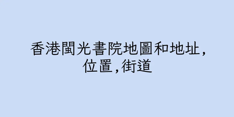 香港閩光書院地圖和地址,位置,街道