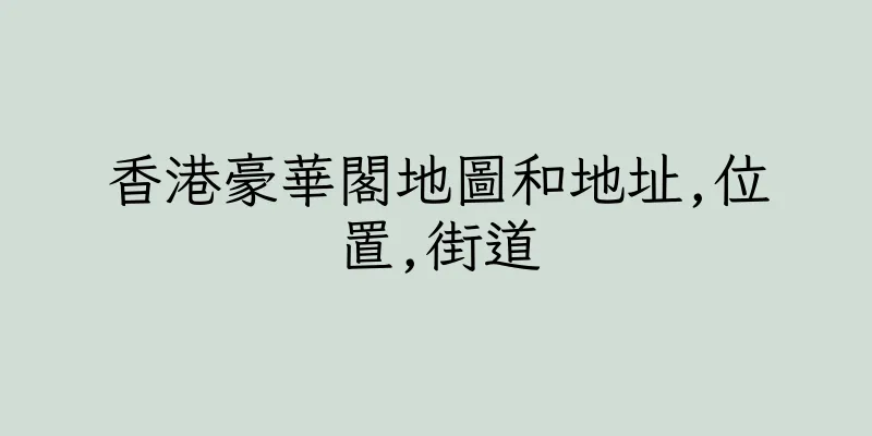 香港豪華閣地圖和地址,位置,街道