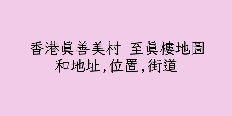 香港真善美村 至真樓地圖和地址,位置,街道