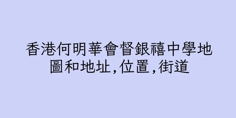香港何明華會督銀禧中學地圖和地址,位置,街道