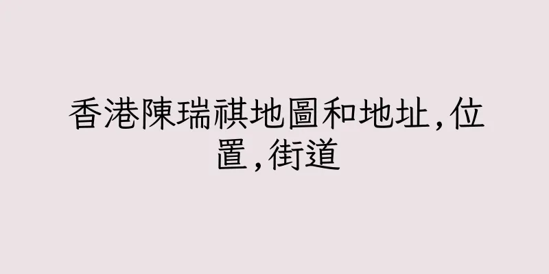 香港陳瑞祺地圖和地址,位置,街道