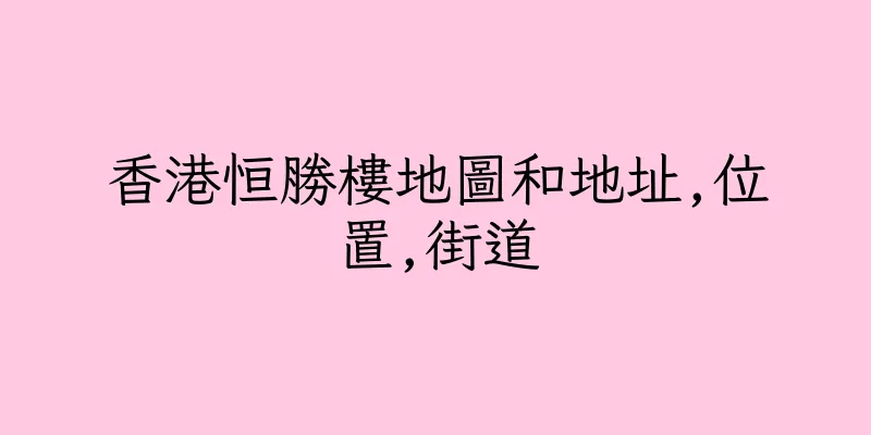 香港恒勝樓地圖和地址,位置,街道