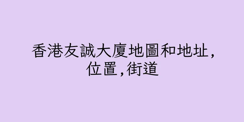 香港友誠大廈地圖和地址,位置,街道