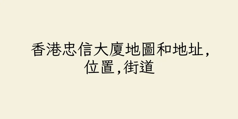 香港忠信大廈地圖和地址,位置,街道