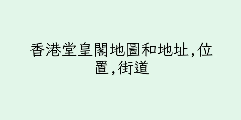 香港堂皇閣地圖和地址,位置,街道