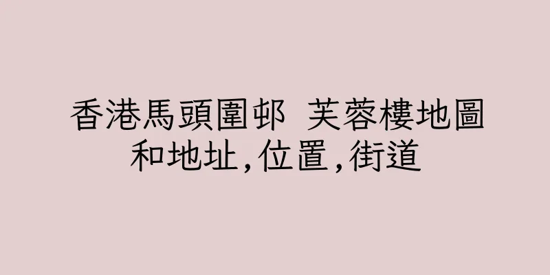 香港馬頭圍邨 芙蓉樓地圖和地址,位置,街道