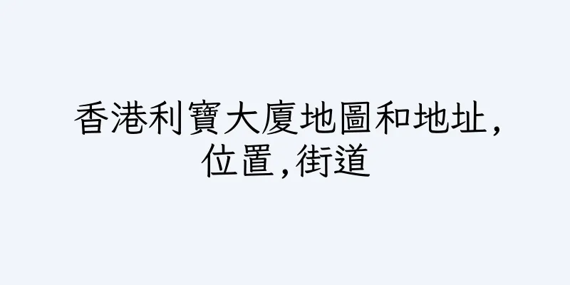 香港利寶大廈地圖和地址,位置,街道
