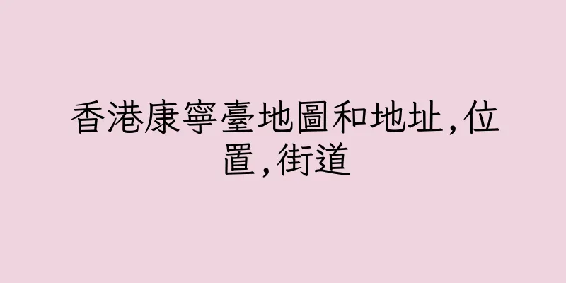香港康寧臺地圖和地址,位置,街道