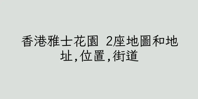 香港雅士花園 2座地圖和地址,位置,街道