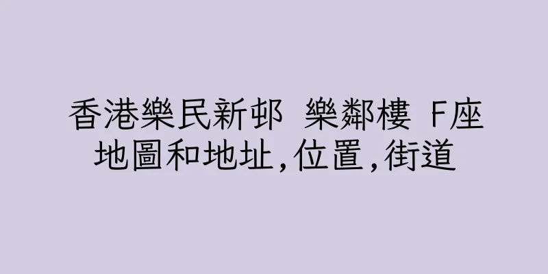 香港樂民新邨 樂鄰樓 F座地圖和地址,位置,街道