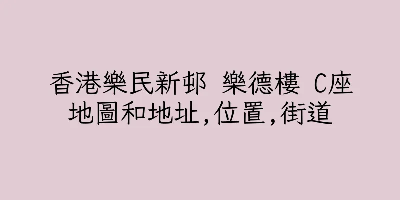 香港樂民新邨 樂德樓 C座地圖和地址,位置,街道