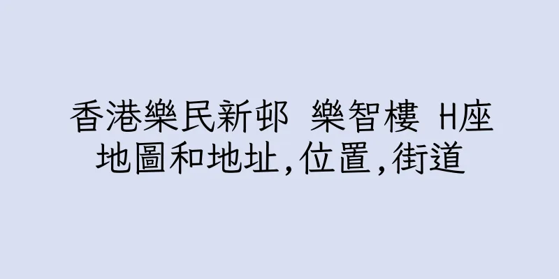 香港樂民新邨 樂智樓 H座地圖和地址,位置,街道