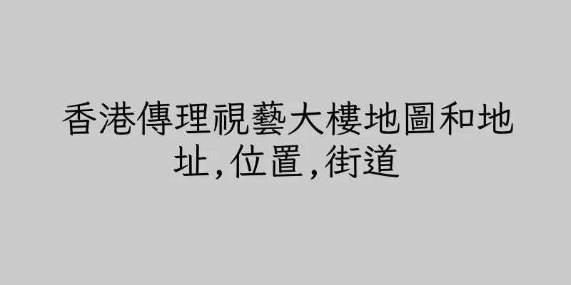 香港傳理視藝大樓地圖和地址,位置,街道