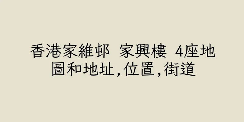 香港家維邨 家興樓 4座地圖和地址,位置,街道