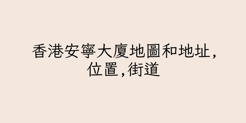 香港安寧大廈地圖和地址,位置,街道