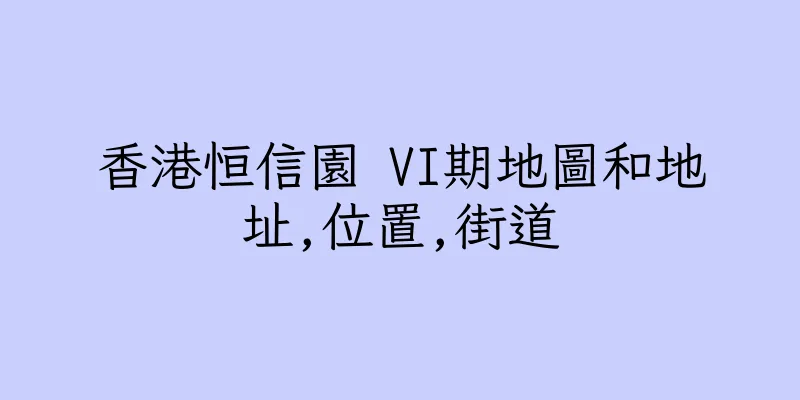 香港恒信園 VI期地圖和地址,位置,街道