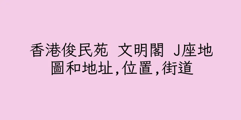 香港俊民苑 文明閣 J座地圖和地址,位置,街道
