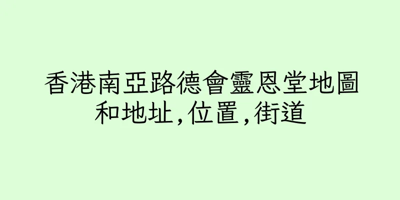 香港南亞路德會靈恩堂地圖和地址,位置,街道