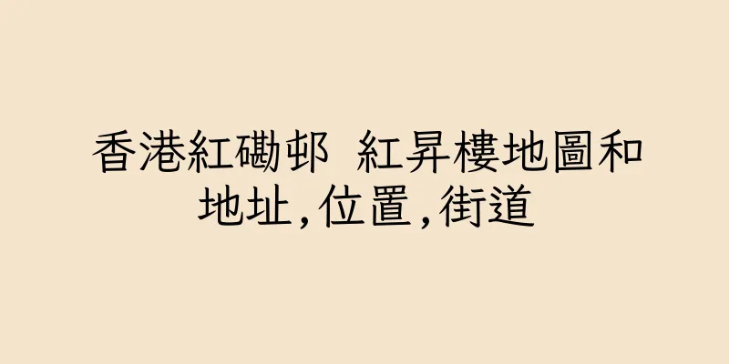 香港紅磡邨 紅昇樓地圖和地址,位置,街道