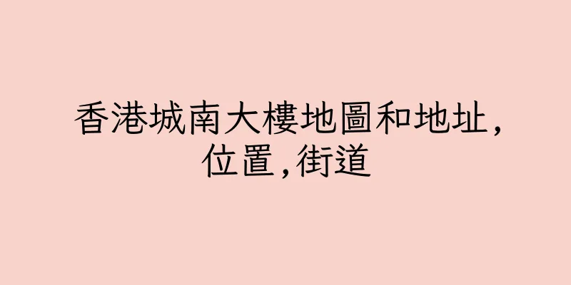 香港城南大樓地圖和地址,位置,街道