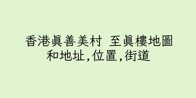 香港真善美村 至真樓地圖和地址,位置,街道