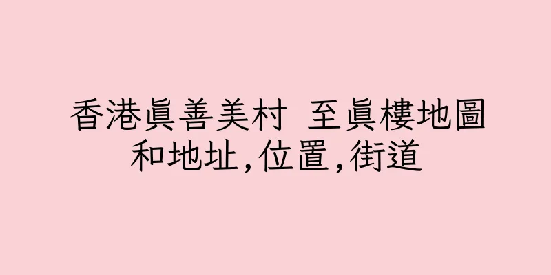 香港真善美村 至真樓地圖和地址,位置,街道