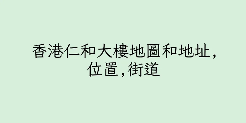 香港仁和大樓地圖和地址,位置,街道