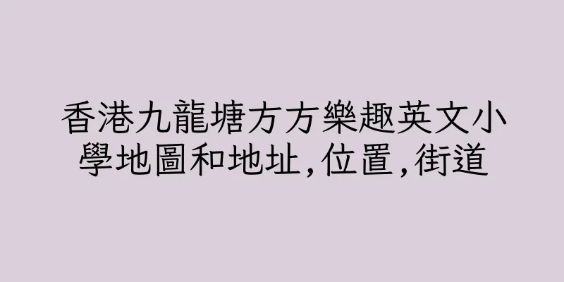 香港九龍塘方方樂趣英文小學地圖和地址,位置,街道