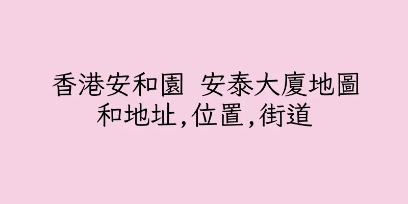 香港安和園 安泰大廈地圖和地址,位置,街道