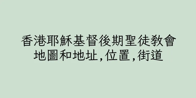 香港耶穌基督後期聖徒教會地圖和地址,位置,街道
