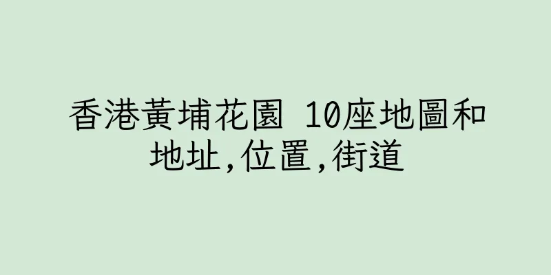 香港黃埔花園 10座地圖和地址,位置,街道