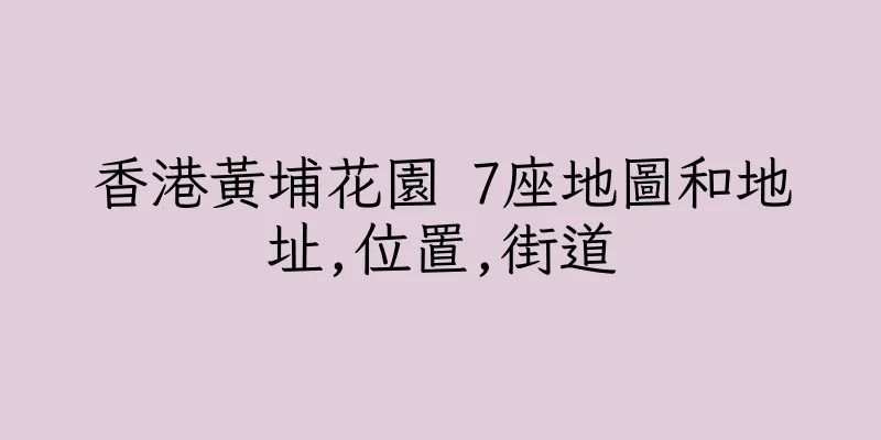 香港黃埔花園 7座地圖和地址,位置,街道