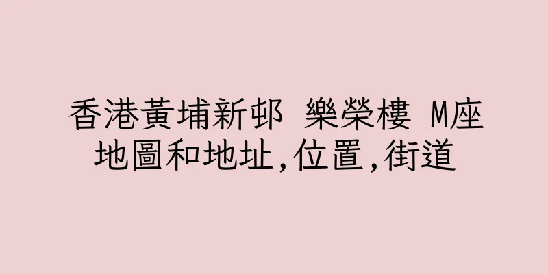 香港黃埔新邨 樂榮樓 M座地圖和地址,位置,街道