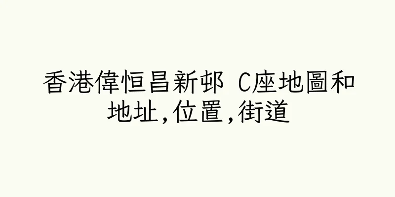 香港偉恒昌新邨 C座地圖和地址,位置,街道
