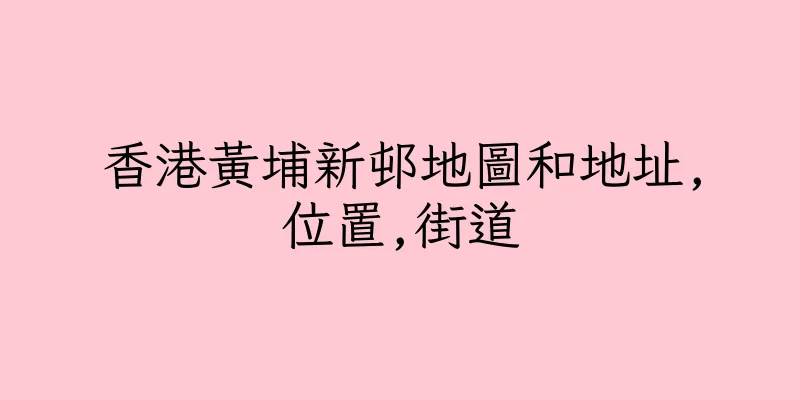 香港黃埔新邨地圖和地址,位置,街道