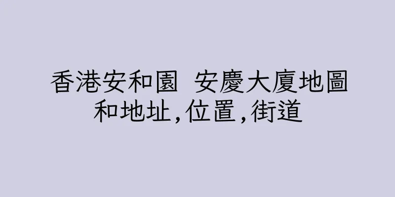 香港安和園 安慶大廈地圖和地址,位置,街道