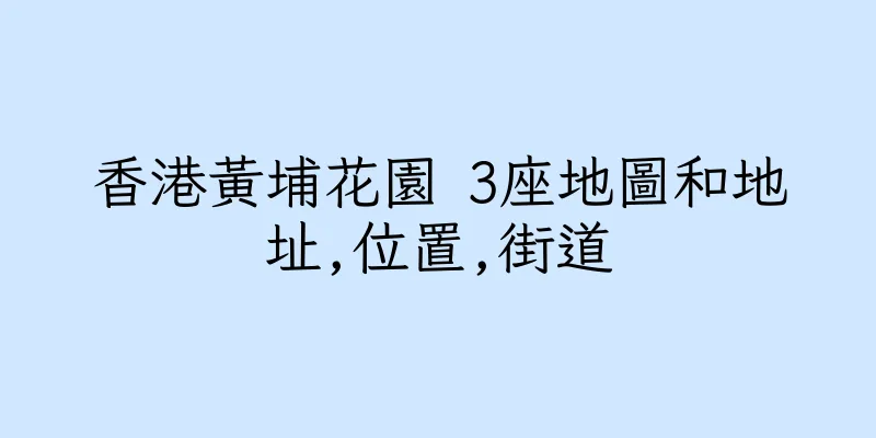 香港黃埔花園 3座地圖和地址,位置,街道