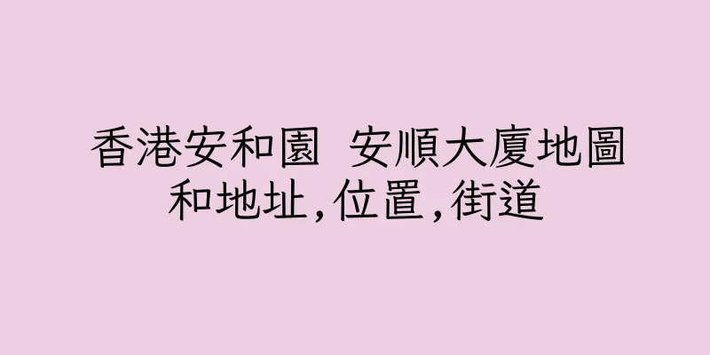 香港安和園 安順大廈地圖和地址,位置,街道