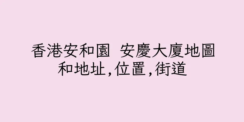 香港安和園 安慶大廈地圖和地址,位置,街道
