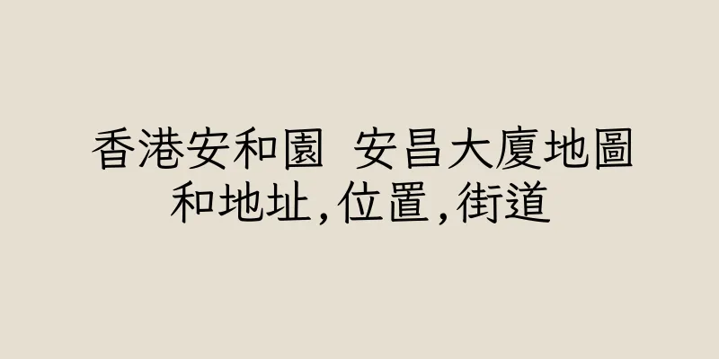 香港安和園 安昌大廈地圖和地址,位置,街道