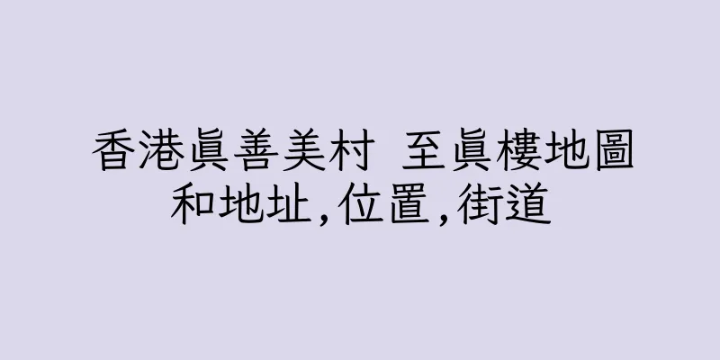 香港真善美村 至真樓地圖和地址,位置,街道