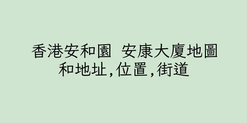 香港安和園 安康大廈地圖和地址,位置,街道