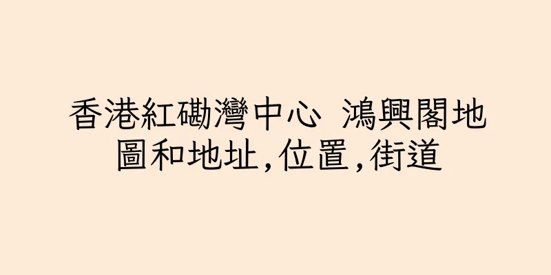香港紅磡灣中心 鴻興閣地圖和地址,位置,街道