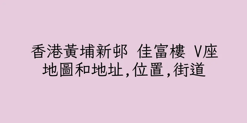 香港黃埔新邨 佳富樓 V座地圖和地址,位置,街道