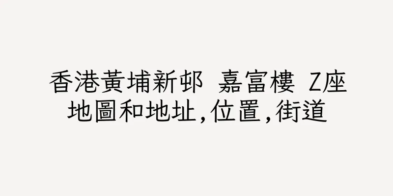 香港黃埔新邨 嘉富樓 Z座地圖和地址,位置,街道