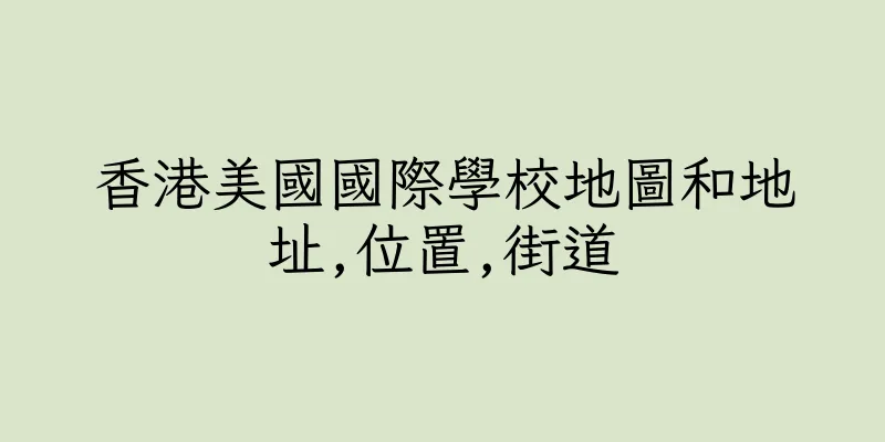 香港美國國際學校地圖和地址,位置,街道