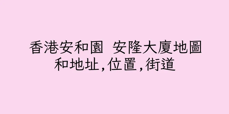 香港安和園 安隆大廈地圖和地址,位置,街道