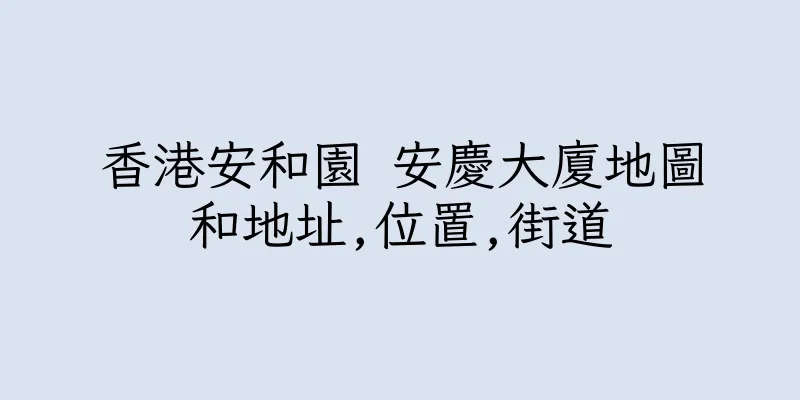 香港安和園 安慶大廈地圖和地址,位置,街道