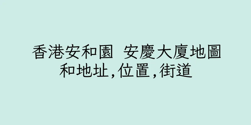 香港安和園 安慶大廈地圖和地址,位置,街道